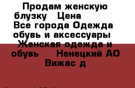 Продам женскую блузку › Цена ­ 1 000 - Все города Одежда, обувь и аксессуары » Женская одежда и обувь   . Ненецкий АО,Вижас д.